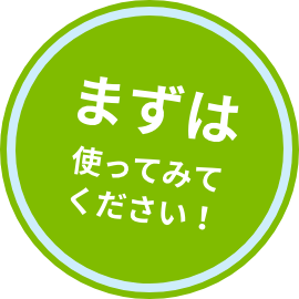 まずは、使ってみてください！