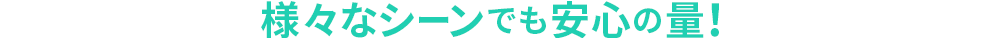 様々なシーンでも安心の量！