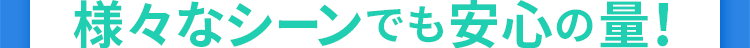 様々なシーンでも安心の量！