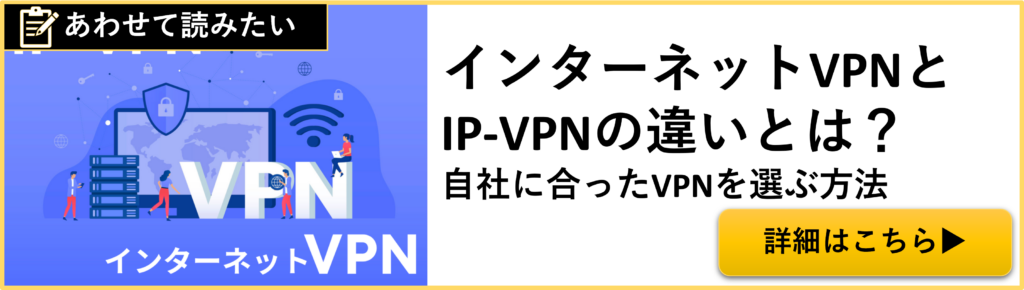 インターネットVPNとIP-VPNの違いとは？自社に合ったVPNを選ぶ方法